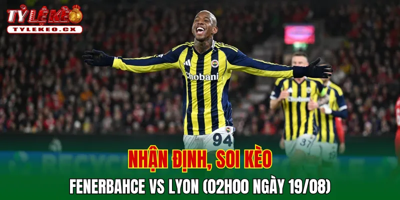 Soi Kèo Fenerbahce vs Lyon (02h00 ngày 19/08) Champions League 2 Soi kèo cuộc so tài Fenerbahce vs Lyon